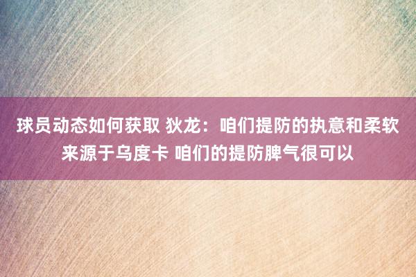 球员动态如何获取 狄龙：咱们提防的执意和柔软来源于乌度卡 咱们的提防脾气很可以