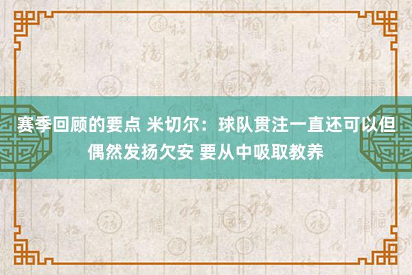 赛季回顾的要点 米切尔：球队贯注一直还可以但偶然发扬欠安 要从中吸取教养