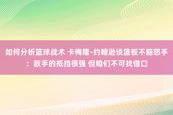 如何分析篮球战术 卡梅隆-约翰逊谈篮板不脑怒手：敌手的抵挡很强 但咱们不可找借口