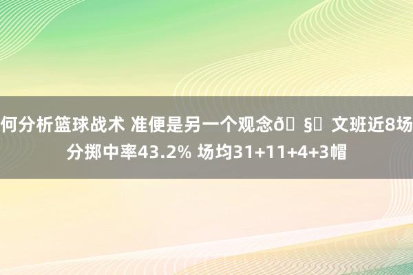 如何分析篮球战术 准便是另一个观念🧐文班近8场三分掷中率43.2% 场均31+11+4+3帽