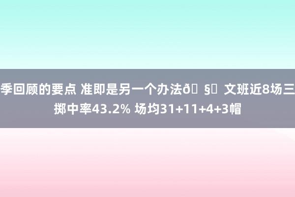 赛季回顾的要点 准即是另一个办法🧐文班近8场三分掷中率43.2% 场均31+11+4+3帽