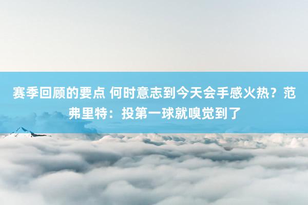 赛季回顾的要点 何时意志到今天会手感火热？范弗里特：投第一球就嗅觉到了