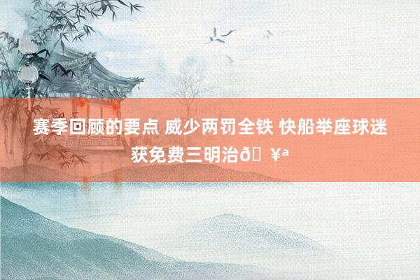 赛季回顾的要点 威少两罚全铁 快船举座球迷获免费三明治🥪