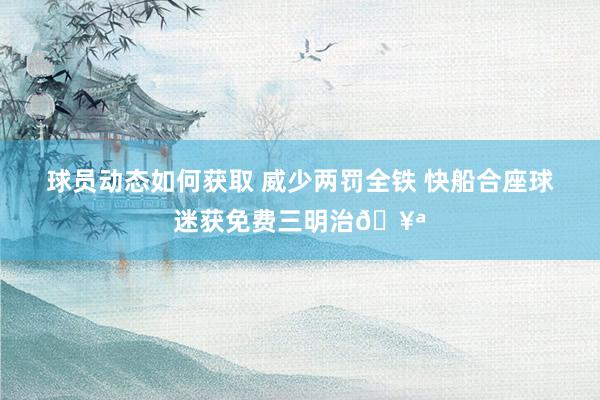 球员动态如何获取 威少两罚全铁 快船合座球迷获免费三明治🥪