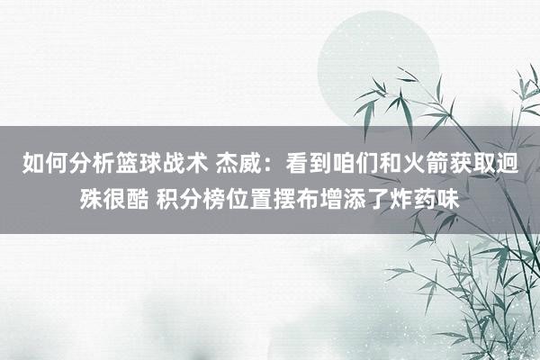 如何分析篮球战术 杰威：看到咱们和火箭获取迥殊很酷 积分榜位置摆布增添了炸药味