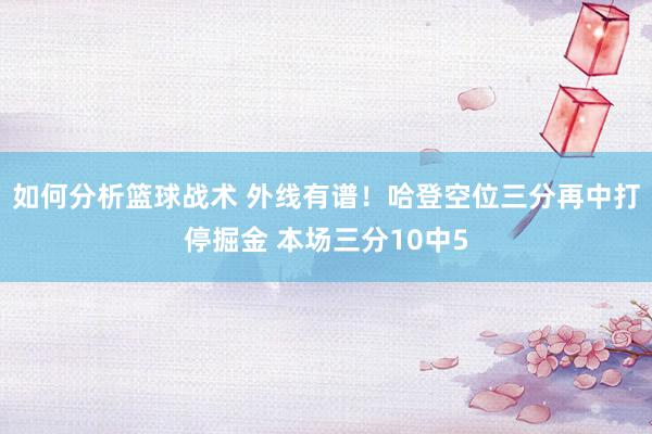 如何分析篮球战术 外线有谱！哈登空位三分再中打停掘金 本场三分10中5