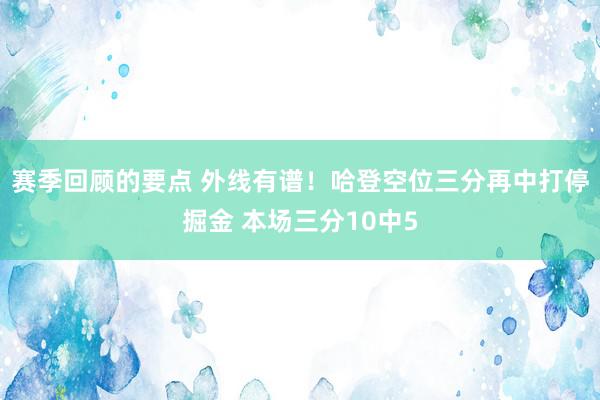 赛季回顾的要点 外线有谱！哈登空位三分再中打停掘金 本场三分10中5