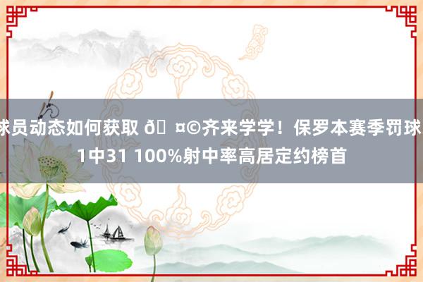 球员动态如何获取 🤩齐来学学！保罗本赛季罚球31中31 100%射中率高居定约榜首