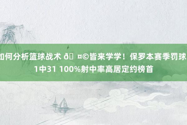 如何分析篮球战术 🤩皆来学学！保罗本赛季罚球31中31 100%射中率高居定约榜首