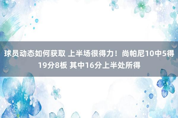 球员动态如何获取 上半场很得力！尚帕尼10中5得19分8板 其中16分上半处所得