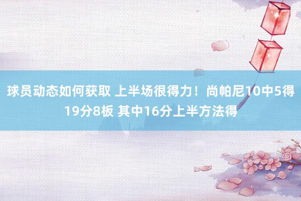 球员动态如何获取 上半场很得力！尚帕尼10中5得19分8板 其中16分上半方法得