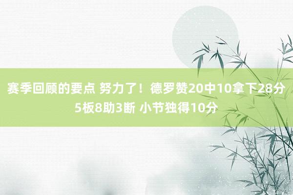 赛季回顾的要点 努力了！德罗赞20中10拿下28分5板8助3断 小节独得10分