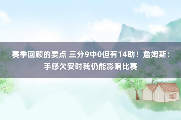 赛季回顾的要点 三分9中0但有14助！詹姆斯：手感欠安时我仍能影响比赛