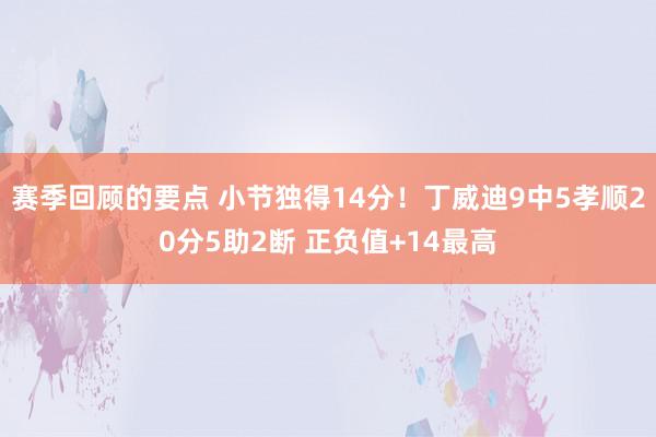 赛季回顾的要点 小节独得14分！丁威迪9中5孝顺20分5助2断 正负值+14最高