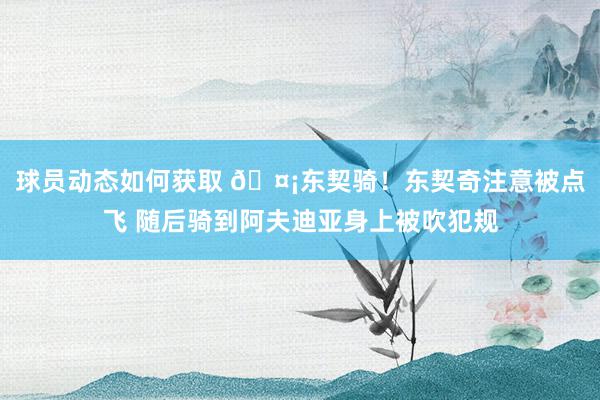 球员动态如何获取 🤡东契骑！东契奇注意被点飞 随后骑到阿夫迪亚身上被吹犯规