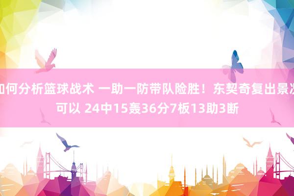 如何分析篮球战术 一助一防带队险胜！东契奇复出景况可以 24中15轰36分7板13助3断