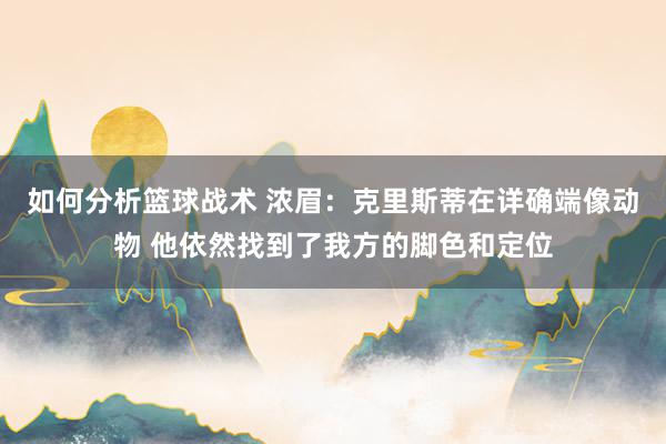 如何分析篮球战术 浓眉：克里斯蒂在详确端像动物 他依然找到了我方的脚色和定位