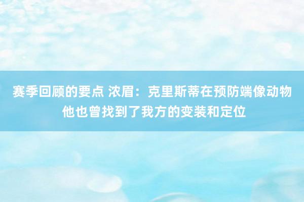 赛季回顾的要点 浓眉：克里斯蒂在预防端像动物 他也曾找到了我方的变装和定位