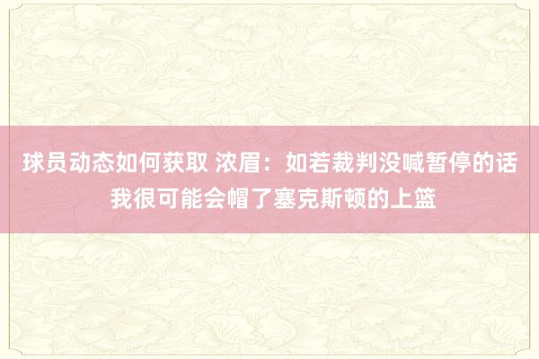 球员动态如何获取 浓眉：如若裁判没喊暂停的话 我很可能会帽了塞克斯顿的上篮