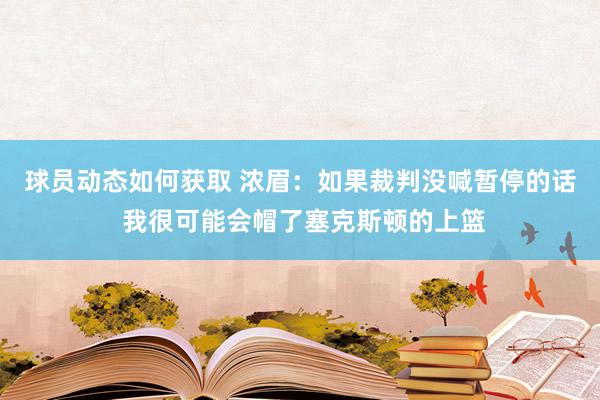 球员动态如何获取 浓眉：如果裁判没喊暂停的话 我很可能会帽了塞克斯顿的上篮