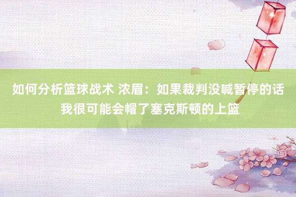 如何分析篮球战术 浓眉：如果裁判没喊暂停的话 我很可能会帽了塞克斯顿的上篮