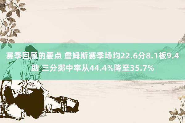 赛季回顾的要点 詹姆斯赛季场均22.6分8.1板9.4助 三分掷中率从44.4%降至35.7%