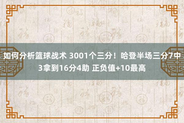 如何分析篮球战术 3001个三分！哈登半场三分7中3拿到16分4助 正负值+10最高