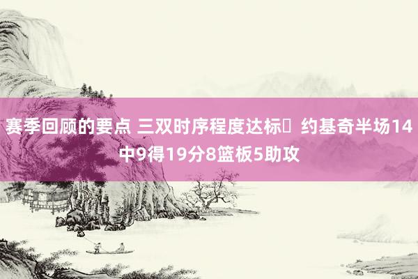 赛季回顾的要点 三双时序程度达标✔约基奇半场14中9得19分8篮板5助攻