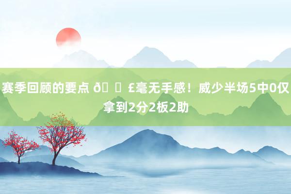 赛季回顾的要点 😣毫无手感！威少半场5中0仅拿到2分2板2助