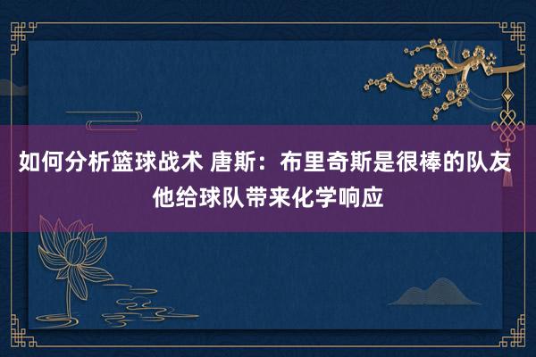 如何分析篮球战术 唐斯：布里奇斯是很棒的队友 他给球队带来化学响应