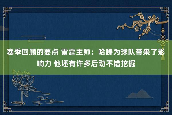 赛季回顾的要点 雷霆主帅：哈滕为球队带来了影响力 他还有许多后劲不错挖掘