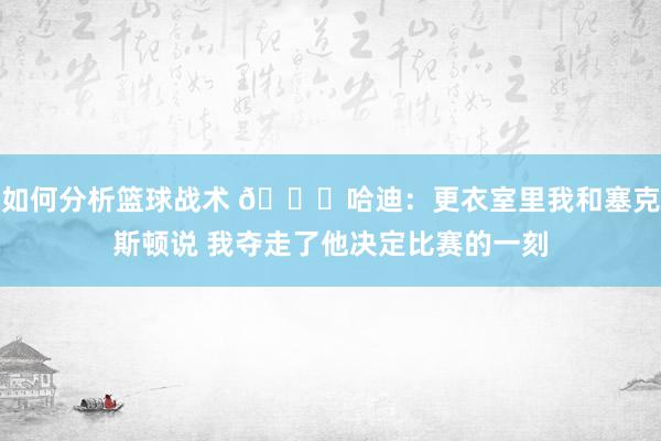 如何分析篮球战术 😓哈迪：更衣室里我和塞克斯顿说 我夺走了他决定比赛的一刻