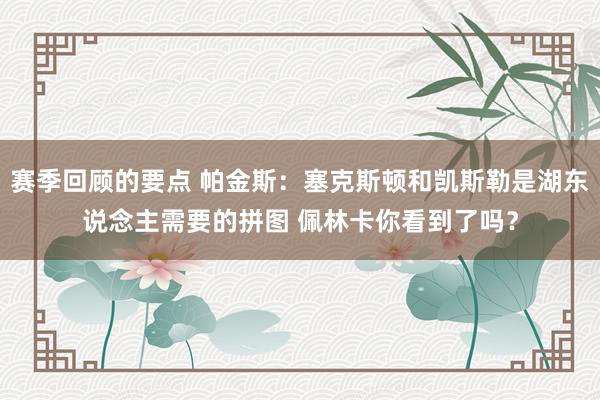 赛季回顾的要点 帕金斯：塞克斯顿和凯斯勒是湖东说念主需要的拼图 佩林卡你看到了吗？