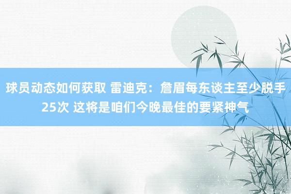 球员动态如何获取 雷迪克：詹眉每东谈主至少脱手25次 这将是咱们今晚最佳的要紧神气