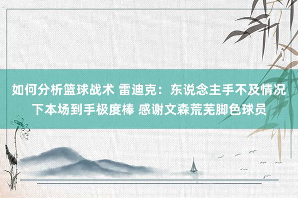 如何分析篮球战术 雷迪克：东说念主手不及情况下本场到手极度棒 感谢文森荒芜脚色球员