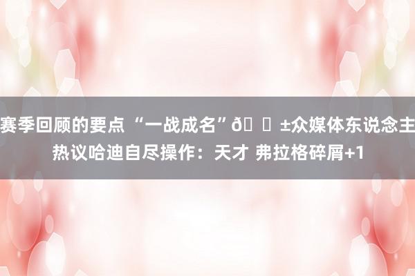 赛季回顾的要点 “一战成名”😱众媒体东说念主热议哈迪自尽操作：天才 弗拉格碎屑+1