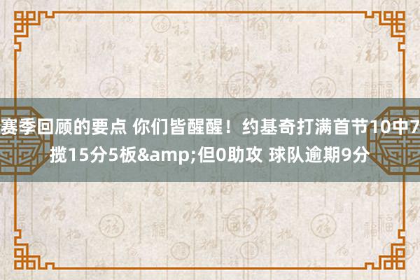 赛季回顾的要点 你们皆醒醒！约基奇打满首节10中7揽15分5板&但0助攻 球队逾期9分