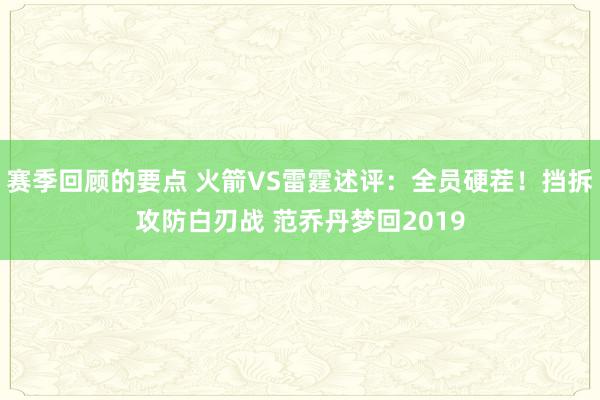 赛季回顾的要点 火箭VS雷霆述评：全员硬茬！挡拆攻防白刃战 范乔丹梦回2019