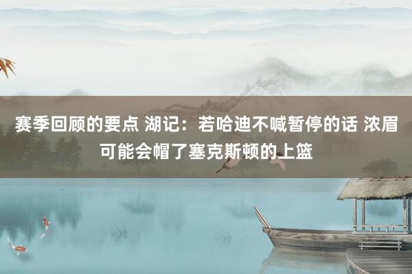 赛季回顾的要点 湖记：若哈迪不喊暂停的话 浓眉可能会帽了塞克斯顿的上篮