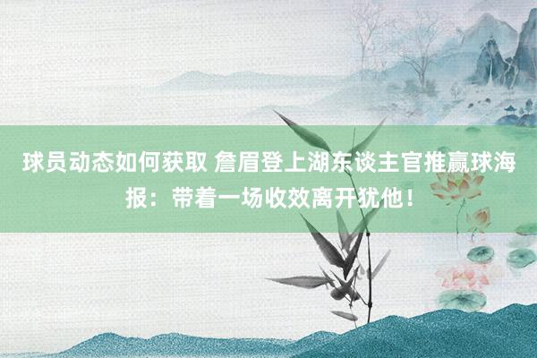 球员动态如何获取 詹眉登上湖东谈主官推赢球海报：带着一场收效离开犹他！