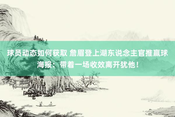 球员动态如何获取 詹眉登上湖东说念主官推赢球海报：带着一场收效离开犹他！