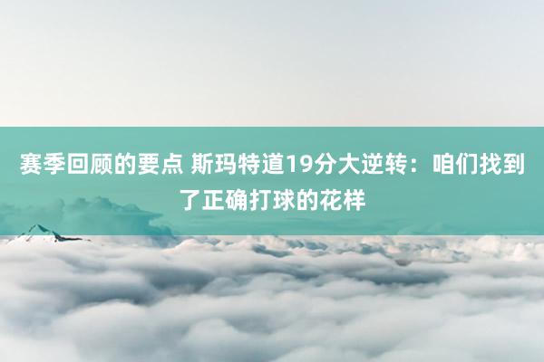 赛季回顾的要点 斯玛特道19分大逆转：咱们找到了正确打球的花样