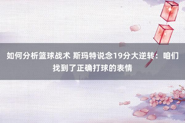 如何分析篮球战术 斯玛特说念19分大逆转：咱们找到了正确打球的表情