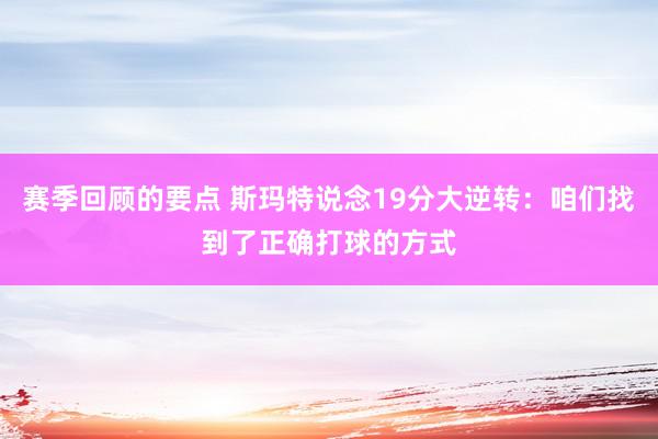 赛季回顾的要点 斯玛特说念19分大逆转：咱们找到了正确打球的方式