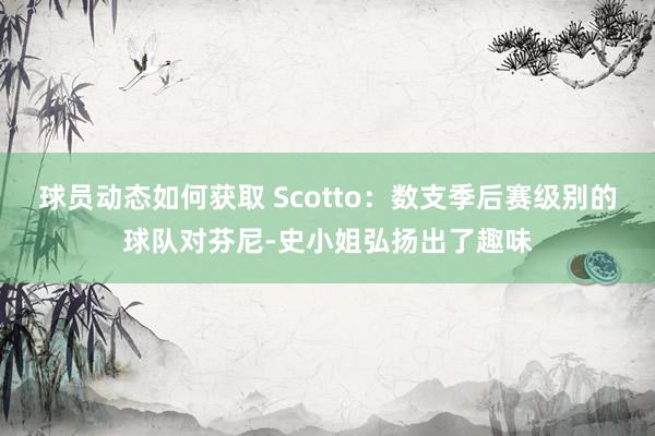 球员动态如何获取 Scotto：数支季后赛级别的球队对芬尼-史小姐弘扬出了趣味