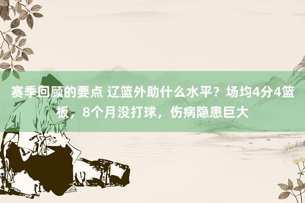 赛季回顾的要点 辽篮外助什么水平？场均4分4篮板，8个月没打球，伤病隐患巨大