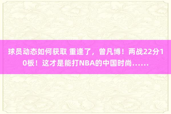 球员动态如何获取 重逢了，曾凡博！两战22分10板！这才是能打NBA的中国时尚……