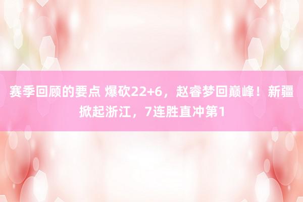 赛季回顾的要点 爆砍22+6，赵睿梦回巅峰！新疆掀起浙江，7连胜直冲第1