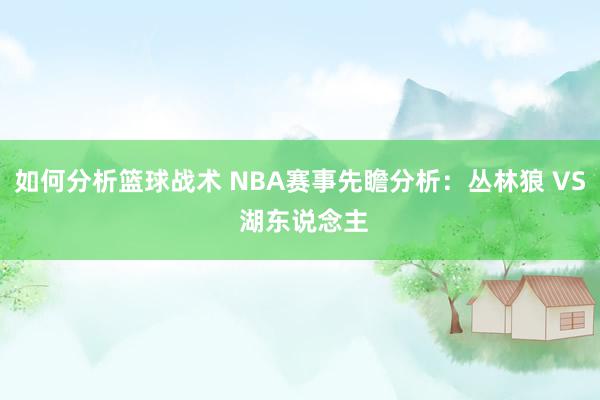 如何分析篮球战术 NBA赛事先瞻分析：丛林狼 VS 湖东说念主