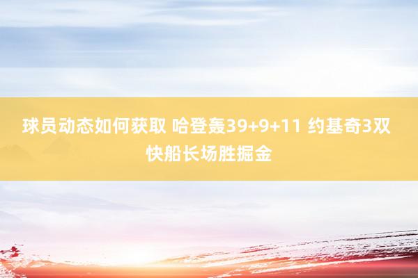 球员动态如何获取 哈登轰39+9+11 约基奇3双 快船长场胜掘金